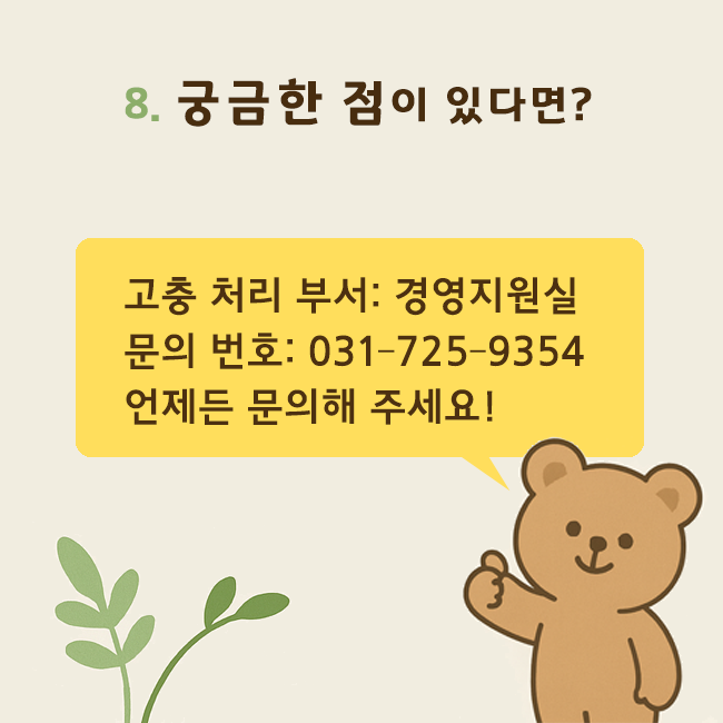 8. 궁금한 점이 있다면? 고충처리부서: 경영지원실 / 문의번호: 031-725-9354 / 언제든 문의해 주세요!